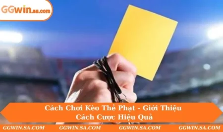 Cách Chơi Kèo Thẻ Phạt - Giới Thiệu Cách Cược Hiệu Quả