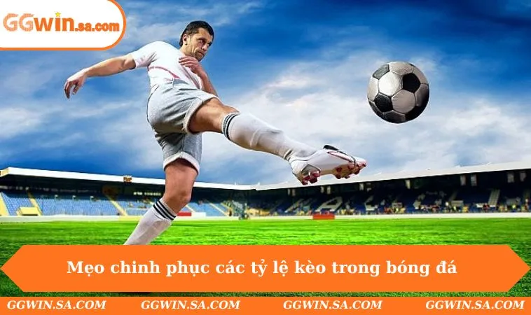 Các Tỷ Lệ Kèo Trong Bóng Đá - GGWIN Cập Nhật Cho Hội Viên 3 Mẹo chinh phục các tỷ lệ kèo trong bóng đá