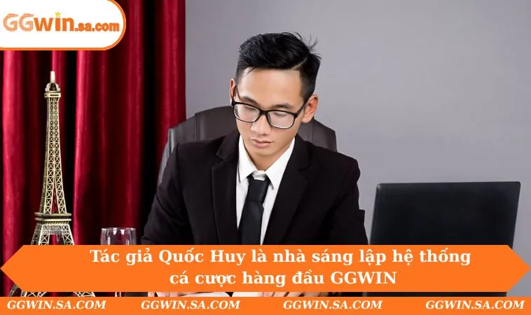 Tác giả Quốc Huy là nhà sáng lập hệ thống cá cược hàng đầu GGWIN